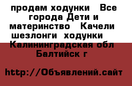 продам ходунки - Все города Дети и материнство » Качели, шезлонги, ходунки   . Калининградская обл.,Балтийск г.